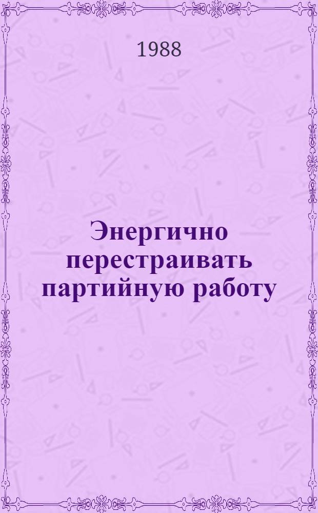 Энергично перестраивать партийную работу : Список лит. в помощь парт. и сов. работникам