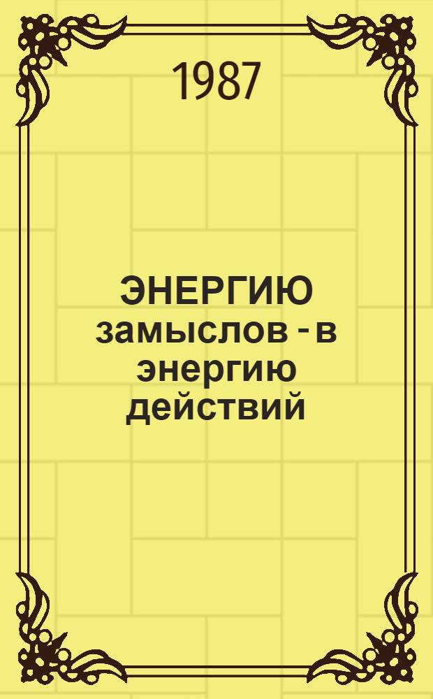 ЭНЕРГИЮ замыслов - в энергию действий : Из опыта работы ордена Ленина колхоза им. Кирова по усилению организат. работы, внедрению хоз. расчета, интенсив. технологий в земледелии и животноводстве