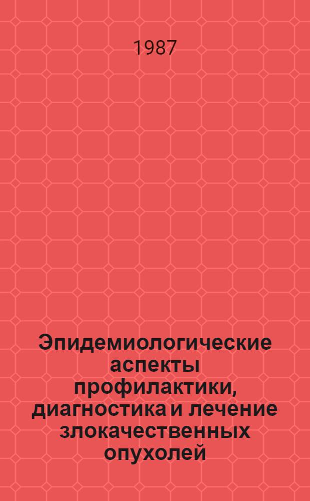 Эпидемиологические аспекты профилактики, диагностика и лечение злокачественных опухолей : Сб. науч. тр