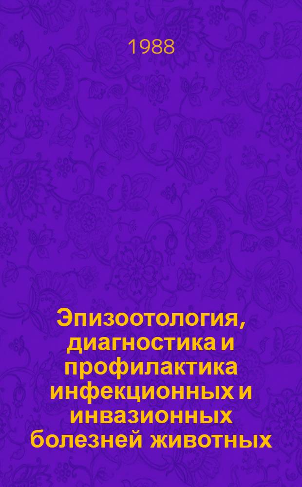 Эпизоотология, диагностика и профилактика инфекционных и инвазионных болезней животных : Межвуз. сб. науч. тр