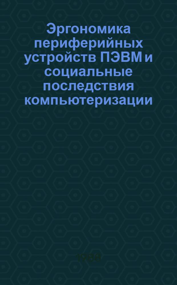 Эргономика периферийных устройств ПЭВМ и социальные последствия компьютеризации : Тез. докл. науч.-техн. конф., 21-24 нояб. 1988 г