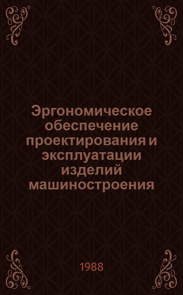 Эргономическое обеспечение проектирования и эксплуатации изделий машиностроения : Тез. науч.-метод. конф., Минск, 1-2 дек. 1988 г