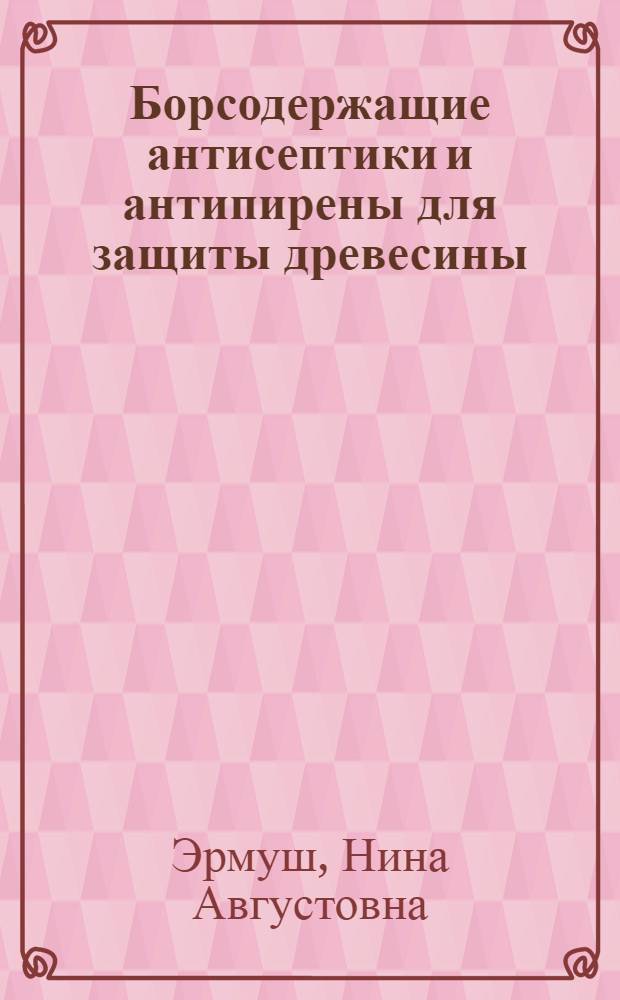 Борсодержащие антисептики и антипирены для защиты древесины