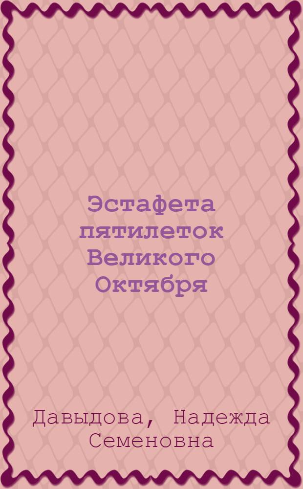 Эстафета пятилеток Великого Октября : Метод. пособие по пропаганде обществ.-полит. лит