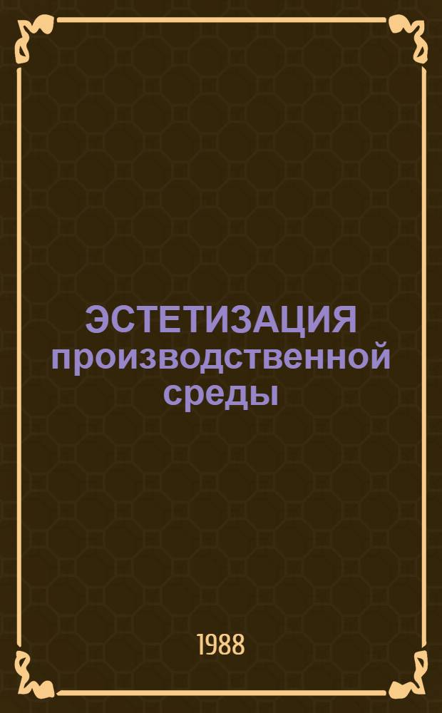 ЭСТЕТИЗАЦИЯ производственной среды : (На прим. разраб. элементов фирм. стиля и системы визуал. информ.) : Метод. рекомендации
