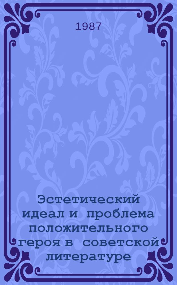 Эстетический идеал и проблема положительного героя в советской литературе : (Традиции и новаторство) : Межвуз. сб. науч. тр