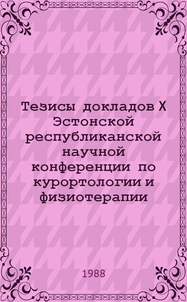 Тезисы докладов X Эстонской республиканской научной конференции по курортологии и физиотерапии, посвященной 150-летию курорта Пярну, г. Пярну, 23-24 июня 1988 г.