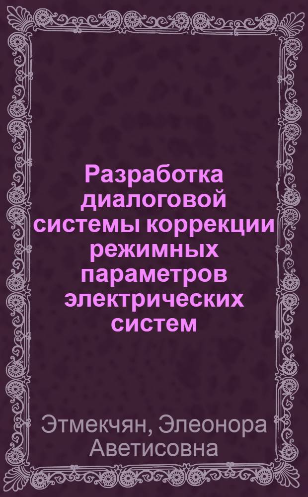 Разработка диалоговой системы коррекции режимных параметров электрических систем : Автореф. дис. на соиск. учен. степ. канд. техн. наук : (05.09.05; 05.14.02)