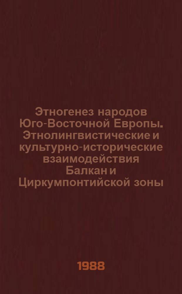 Этногенез народов Юго-Восточной Европы. Этнолингвистические и культурно-исторические взаимодействия Балкан и Циркумпонтийской зоны : Тез. докл