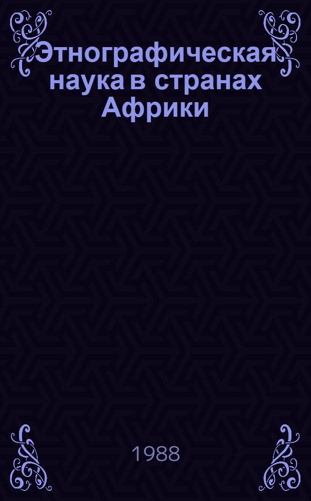 Этнографическая наука в странах Африки : Сб. ст