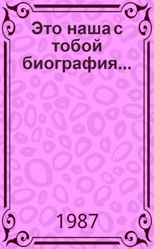 Это наша с тобой биография... : Очерки, ст., репортажи