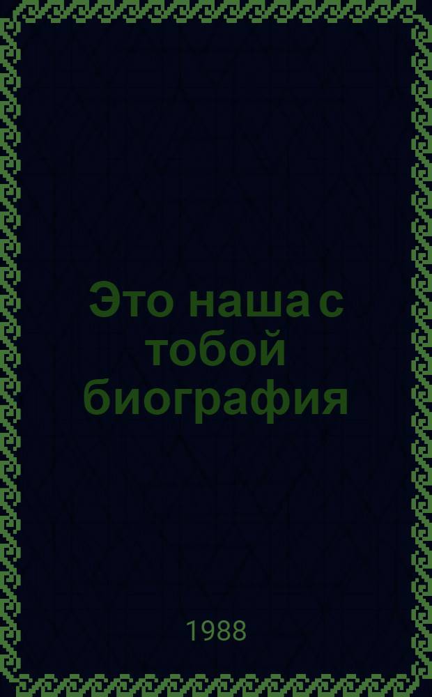 Это наша с тобой биография : Омский комсомол, 1918-1988 : Хроника. Документы. Воспоминания. Очерки