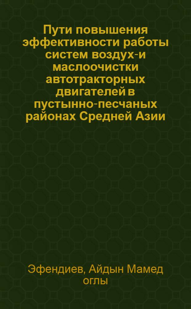 Пути повышения эффективности работы систем воздухо- и маслоочистки автотракторных двигателей в пустынно-песчаных районах Средней Азии : (Обзор)