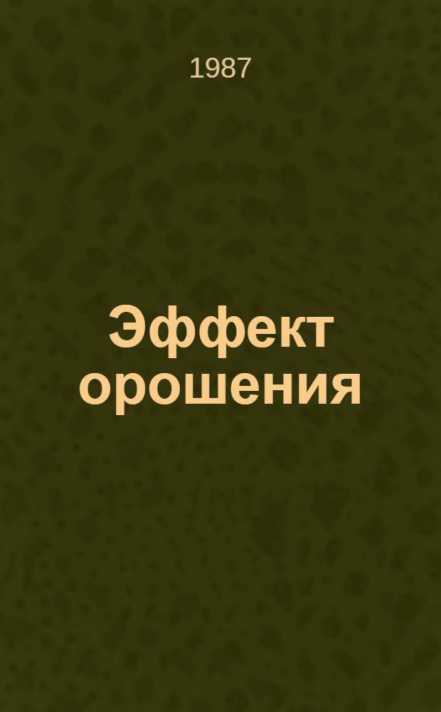 Эффект орошения : Опыт работы колхоза им. Н.К. Крупской Нижнегор. р-на Крым. обл