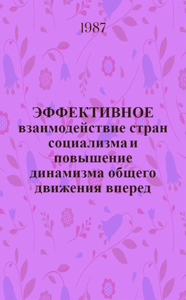 ЭФФЕКТИВНОЕ взаимодействие стран социализма и повышение динамизма общего движения вперед : (Метод. материал в помощь пропагандистам, лекторам и слушателям системы полит. просвещения)