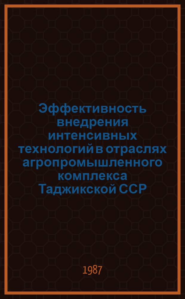 Эффективность внедрения интенсивных технологий в отраслях агропромышленного комплекса Таджикской ССР : (Тез. респ. науч.-практ. конф., 25 дек. 1987 г.)