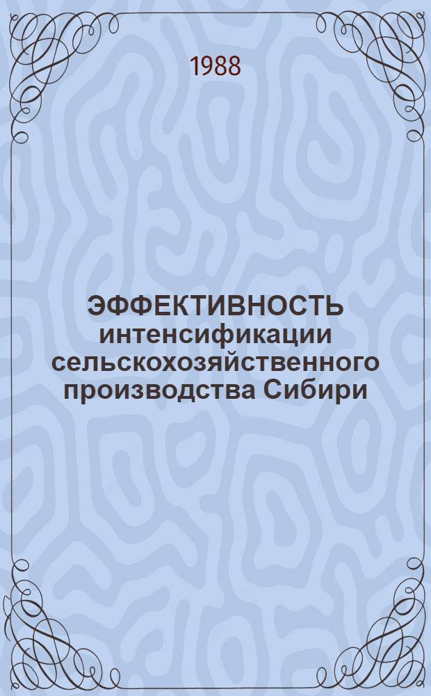 ЭФФЕКТИВНОСТЬ интенсификации сельскохозяйственного производства Сибири : Сб. ст.