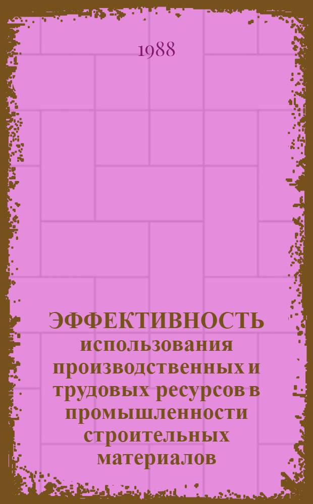 ЭФФЕКТИВНОСТЬ использования производственных и трудовых ресурсов в промышленности строительных материалов : Сб. ст.