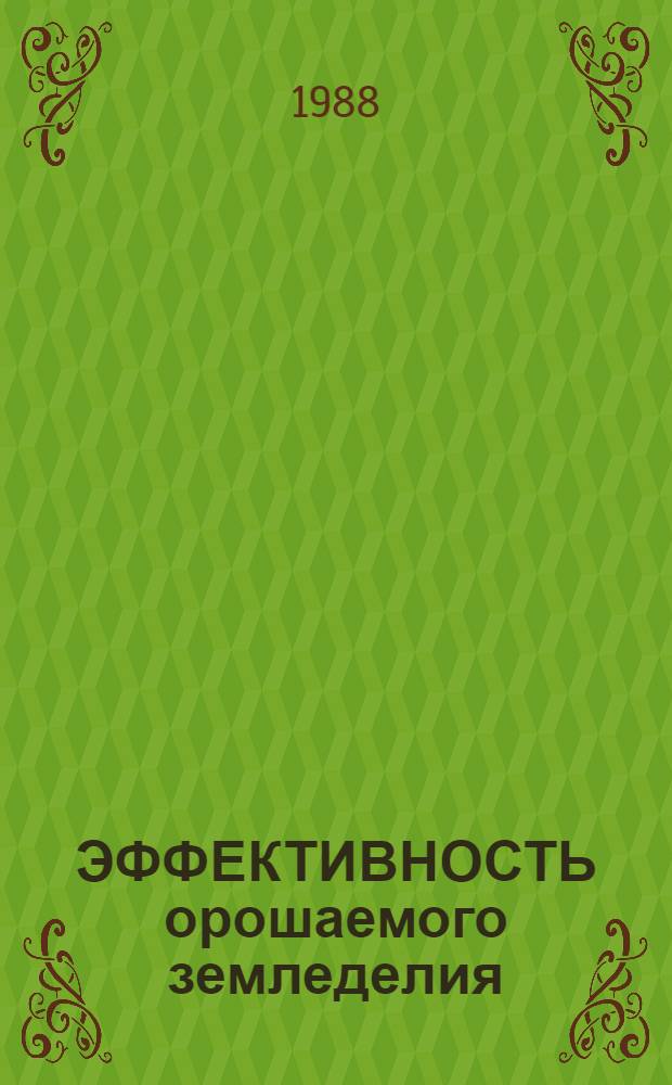 ЭФФЕКТИВНОСТЬ орошаемого земледелия : Сб. ст.