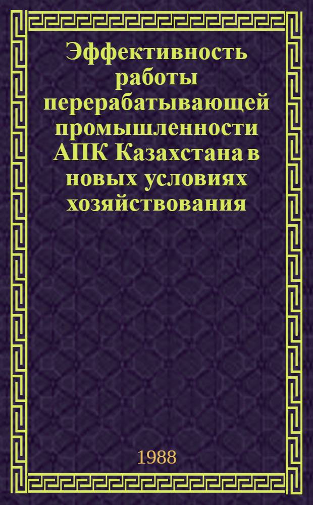 Эффективность работы перерабатывающей промышленности АПК Казахстана в новых условиях хозяйствования : (Информ. обеспечение науч.-техн. прогр.) : Аналит. обзор