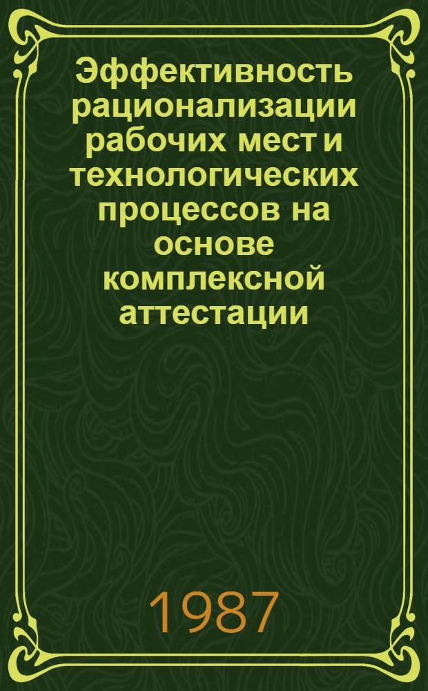 Эффективность рационализации рабочих мест и технологических процессов на основе комплексной аттестации : Материалы краткосроч. семинара, 12-13 июня 1987 г