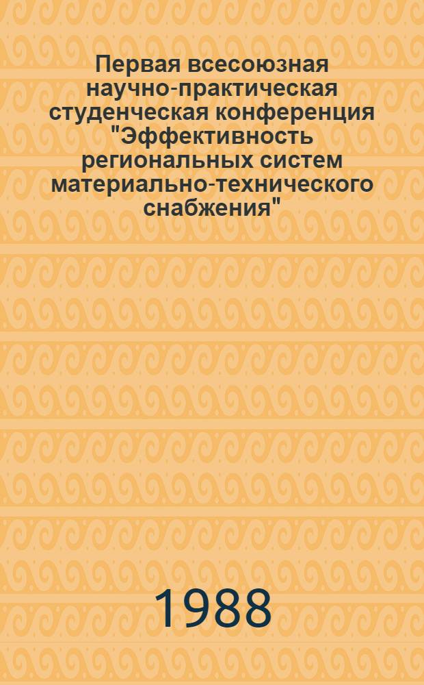 Первая всесоюзная научно-практическая студенческая конференция "Эффективность региональных систем материально-технического снабжения", 24-25 марта : (Тез. докл.)