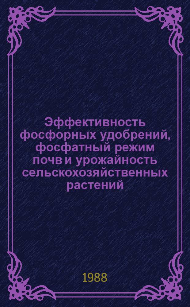 Эффективность фосфорных удобрений, фосфатный режим почв и урожайность сельскохозяйственных растений : Межвуз. сб. науч. тр