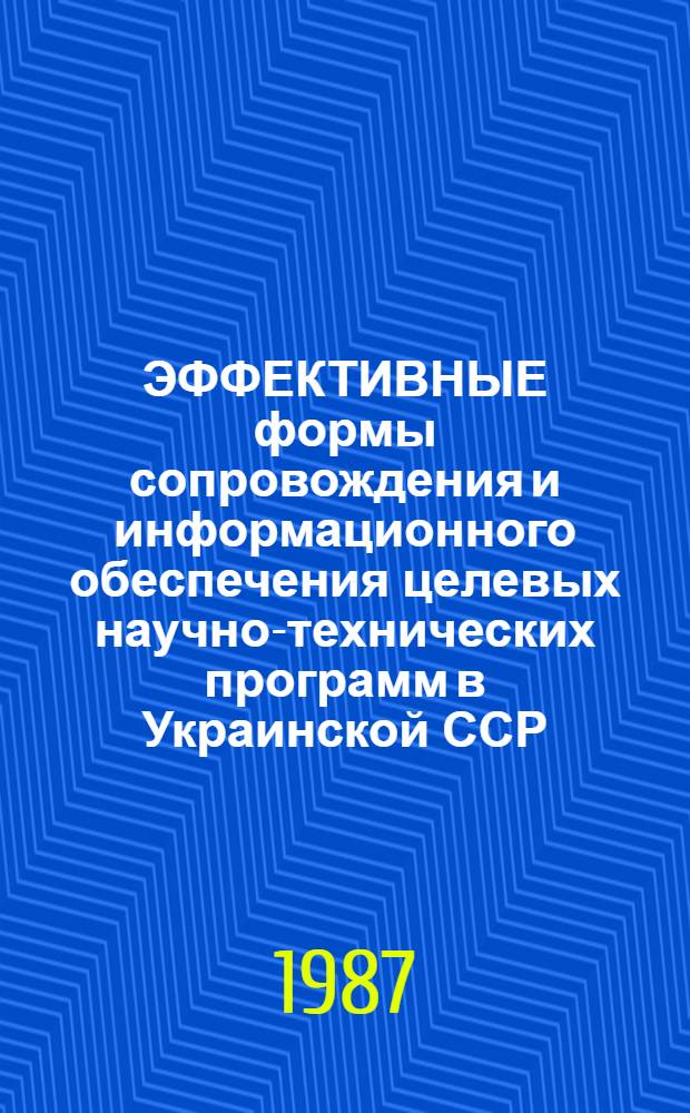ЭФФЕКТИВНЫЕ формы сопровождения и информационного обеспечения целевых научно-технических программ в Украинской ССР : Метод. разраб.