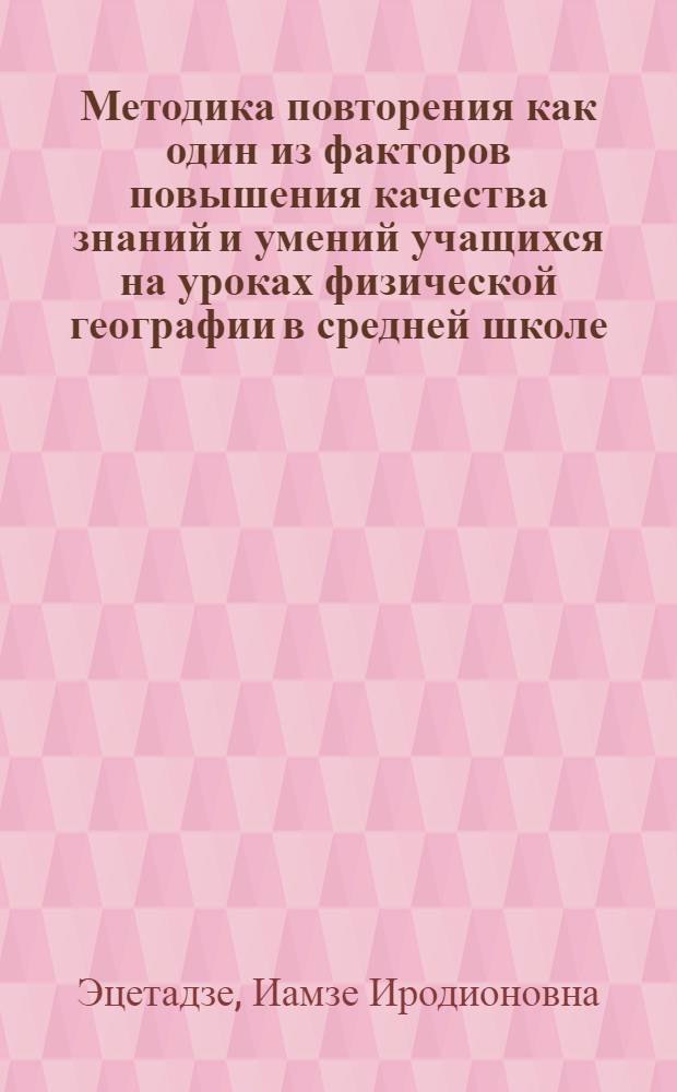 Методика повторения как один из факторов повышения качества знаний и умений учащихся на уроках физической географии в средней школе : Автореф. дис. на соиск. учен. степ. канд. пед. наук : (13.00.02)