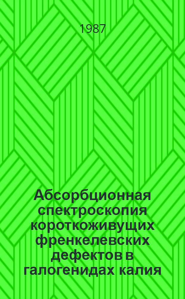 Абсорбционная спектроскопия короткоживущих френкелевских дефектов в галогенидах калия : Автореф. дис. на соиск. учен. степ. канд. физ.-мат. наук : (01.04.07)