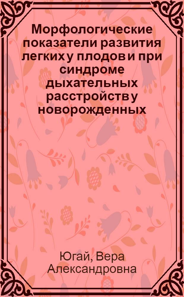 Морфологические показатели развития легких у плодов и при синдроме дыхательных расстройств у новорожденных : Автореф. дис. на соиск. учен. степ. канд. мед. наук : (14.00.15)