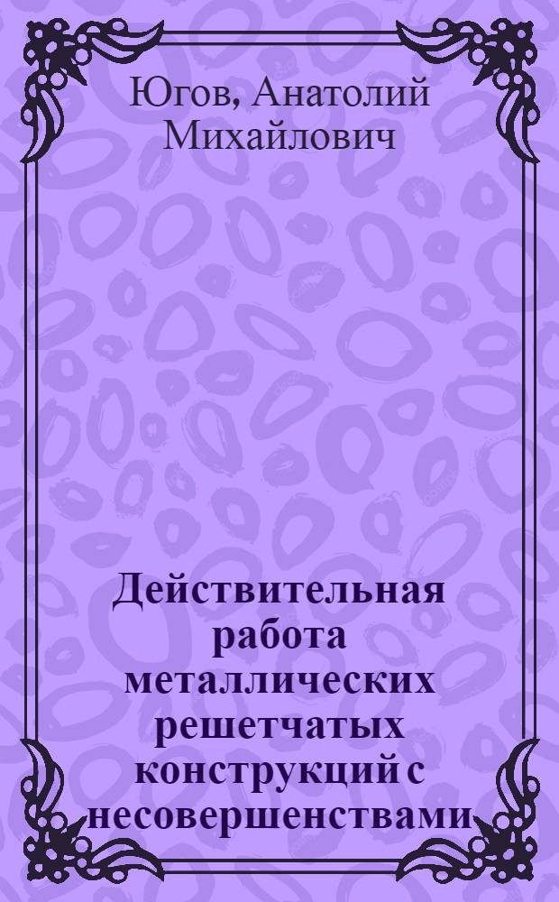 Действительная работа металлических решетчатых конструкций с несовершенствами : Автореф. дис. на соиск. учен. степ. канд. техн. наук : (05.23.01)