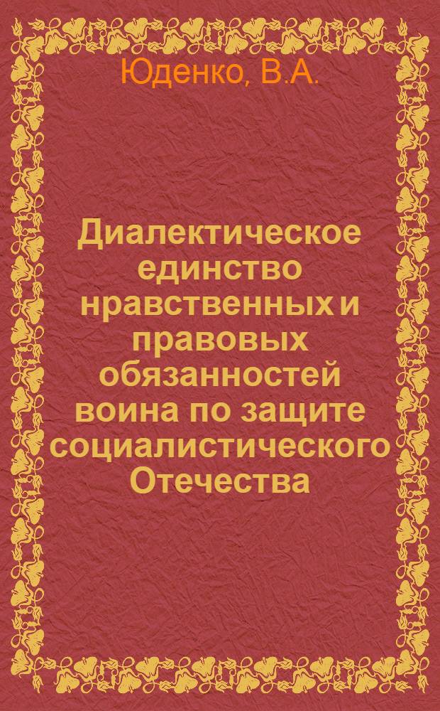 Диалектическое единство нравственных и правовых обязанностей воина по защите социалистического Отечества : (Учеб. пособие)