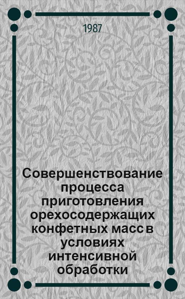 Совершенствование процесса приготовления орехосодержащих конфетных масс в условиях интенсивной обработки : Автореф. дис. на соиск. учен. степ. канд. техн. наук : (05.18.12)