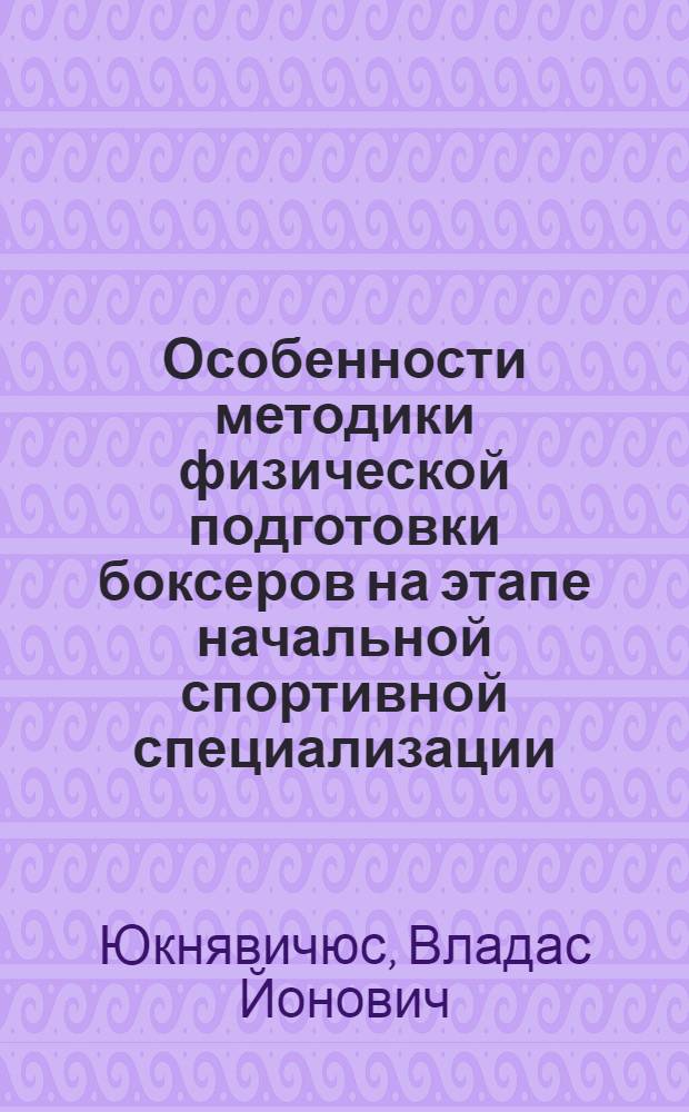 Особенности методики физической подготовки боксеров на этапе начальной спортивной специализации : Автореф. дис. на соиск. учен. степ. канд. пед. наук : (13.00.04)