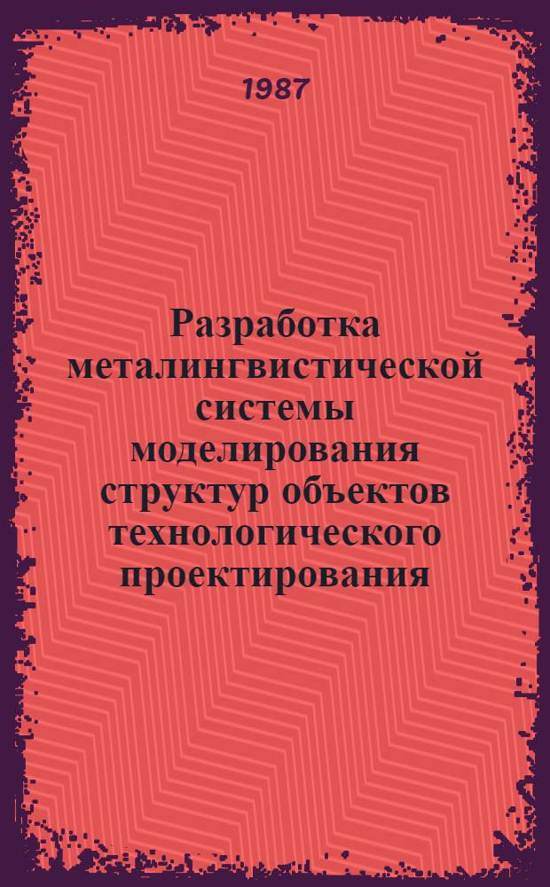 Разработка металингвистической системы моделирования структур объектов технологического проектирования : (Применит. к групповому авиац. пр-ву) : Автореф. дис. на соиск. учен. степ. к. т. н