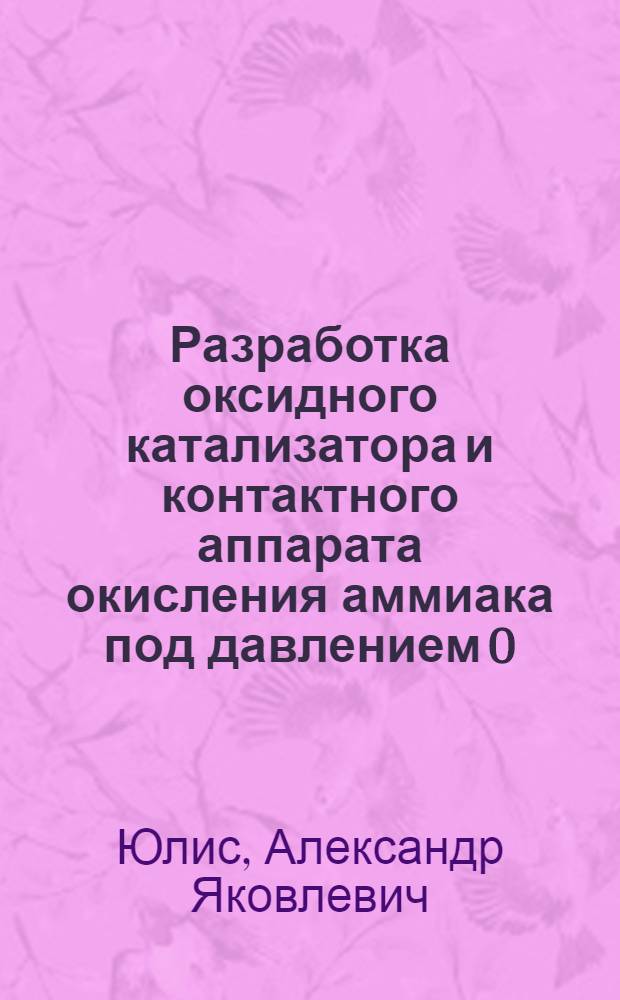 Разработка оксидного катализатора и контактного аппарата окисления аммиака под давлением 0,716 МПа : Автореф. дис. на соиск. учен. степ. к. т. н