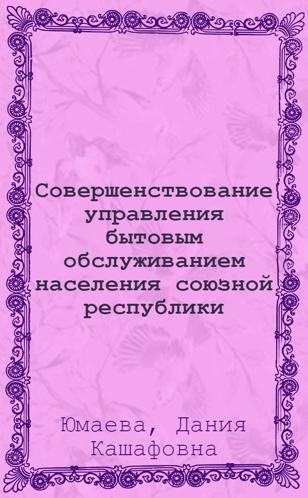 Совершенствование управления бытовым обслуживанием населения союзной республики : (На прим. ТССР) : Автореф. дис. на соиск. учен. степ. канд. экон. наук : (08.00.05)