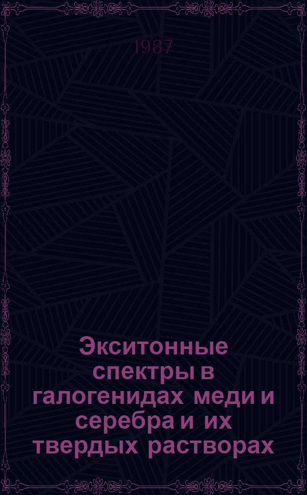Экситонные спектры в галогенидах меди и серебра и их твердых растворах : Автореф. дис. на соиск. учен. степ. канд. физ.-мат. наук : (01.04.05)