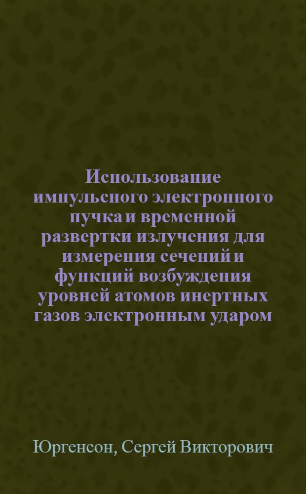 Использование импульсного электронного пучка и временной развертки излучения для измерения сечений и функций возбуждения уровней атомов инертных газов электронным ударом : Автореф. дис. на соиск. учен. степ. канд. физ.-мат. наук : (01.04.04)