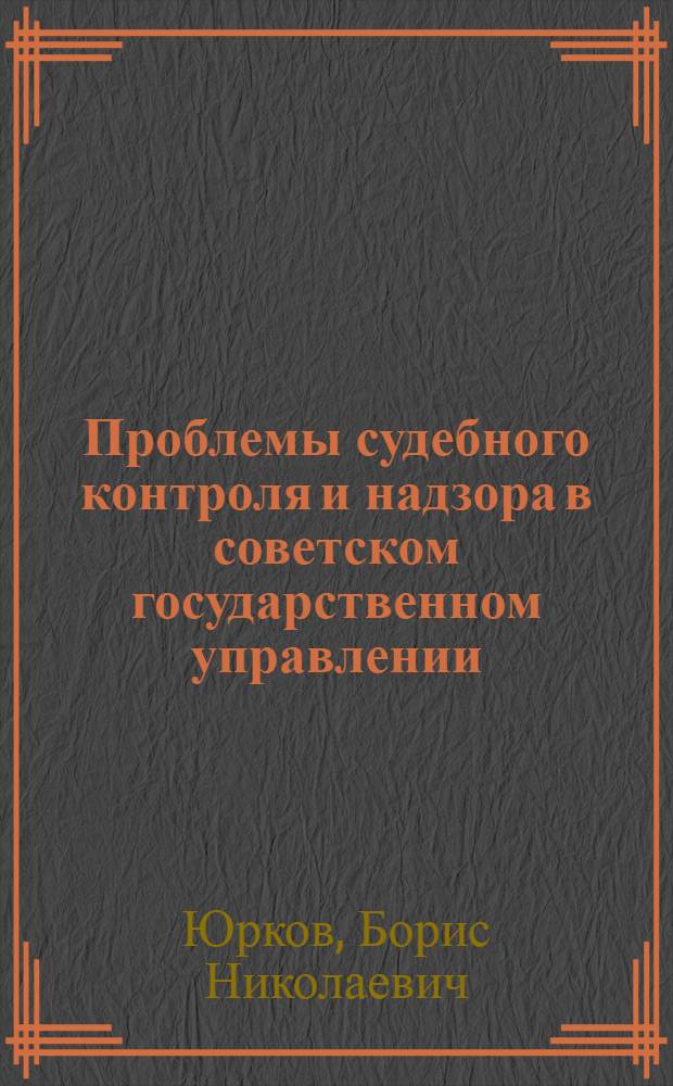 Проблемы судебного контроля и надзора в советском государственном управлении : Автореф. дис. на соиск. учен. степ. д-ра юрид. наук : (12.00.03)