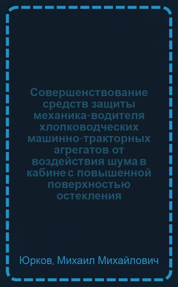 Совершенствование средств защиты механика-водителя хлопководческих машинно-тракторных агрегатов от воздействия шума в кабине с повышенной поверхностью остекления : Автореф. дис. на соиск. учен. степ. канд. техн. наук : (05.20.01)