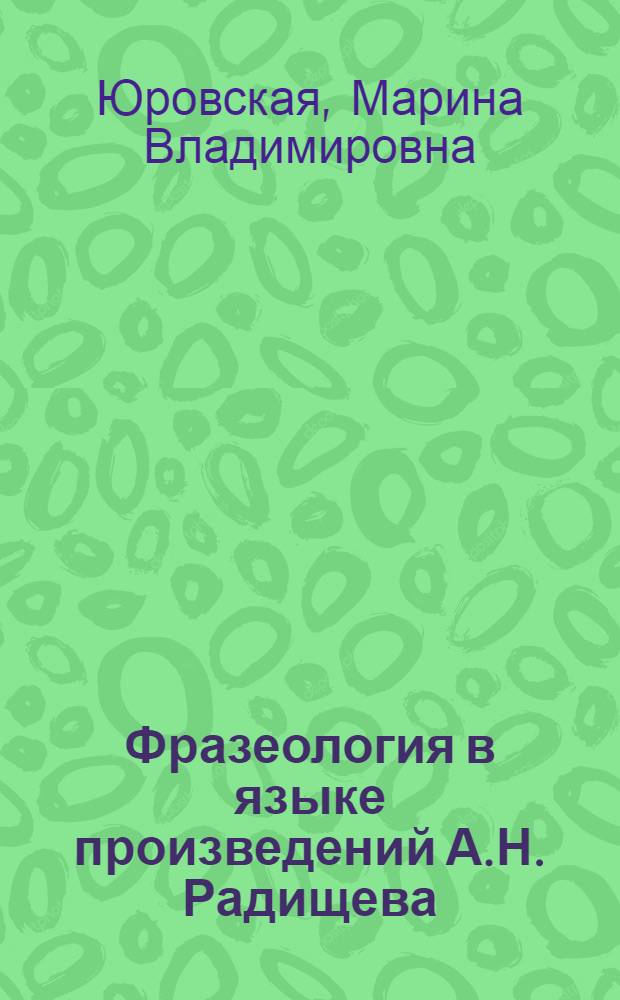 Фразеология в языке произведений А.Н. Радищева : Автореф. дис. на соиск. учен. степ. канд. филол. наук : (10.02.01)