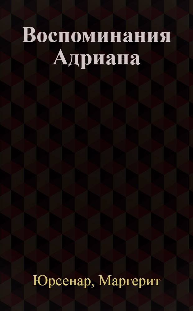 Воспоминания Адриана : Роман