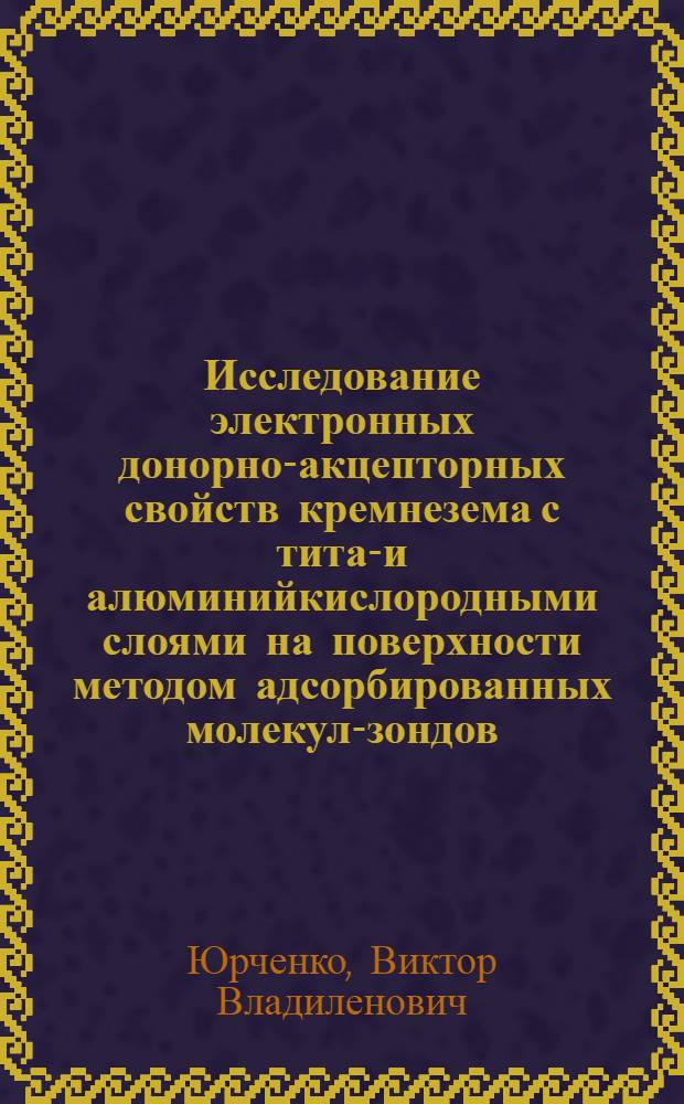 Исследование электронных донорно-акцепторных свойств кремнезема с титан- и алюминийкислородными слоями на поверхности методом адсорбированных молекул-зондов : Автореф. дис. на соиск. учен. степ. канд. хим. наук : (02.00.04)