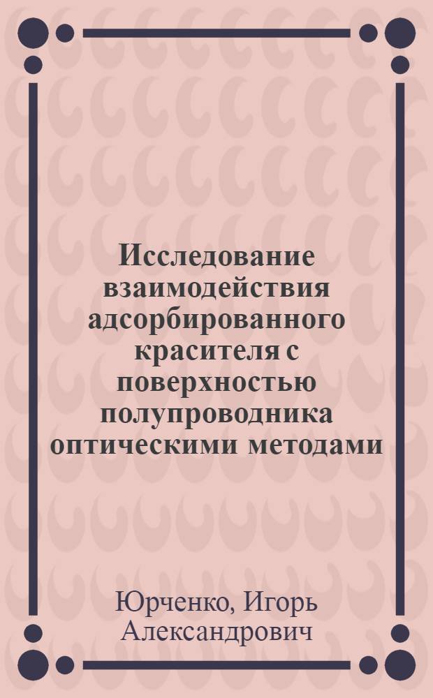 Исследование взаимодействия адсорбированного красителя с поверхностью полупроводника оптическими методами : Автореф. дис. на соиск. учен. степ. канд. физ.-мат. наук : (01.04.10)