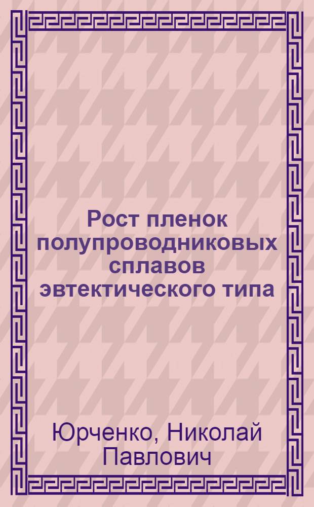 Рост пленок полупроводниковых сплавов эвтектического типа : Автореф. дис. на соиск. учен. степ. к. х. н