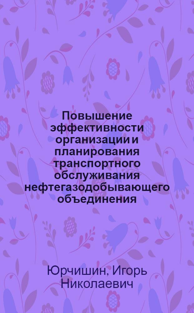 Повышение эффективности организации и планирования транспортного обслуживания нефтегазодобывающего объединения : Автореф. дис. на соиск. учен. степ. канд. экон. наук : (08.00.23)