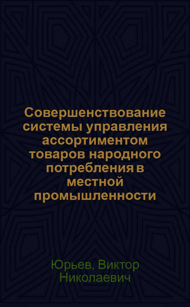 Совершенствование системы управления ассортиментом товаров народного потребления в местной промышленности : Автореф. дис. на соиск. учен. степ. к. э. н