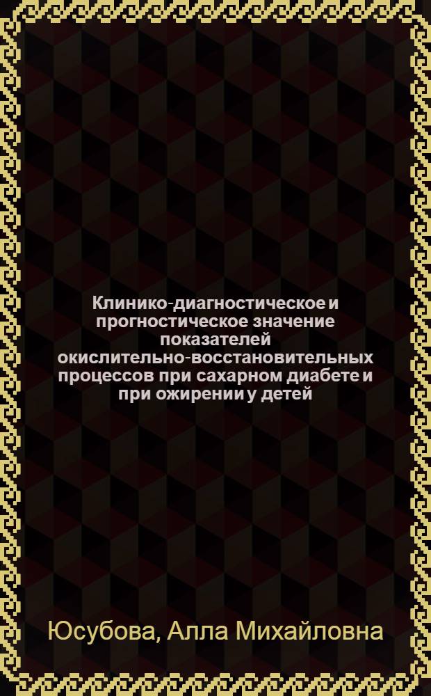 Клинико-диагностическое и прогностическое значение показателей окислительно-восстановительных процессов при сахарном диабете и при ожирении у детей : Автореф. дис. на соиск. учен. степ. канд. мед. наук : (14.00.09)